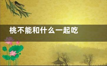 桃不能和什么一起吃 桃的同食禁忌(一个桃对不对)